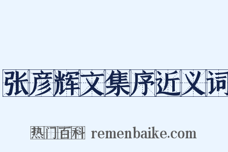 张彦辉文集序近义词是什么意思的图片